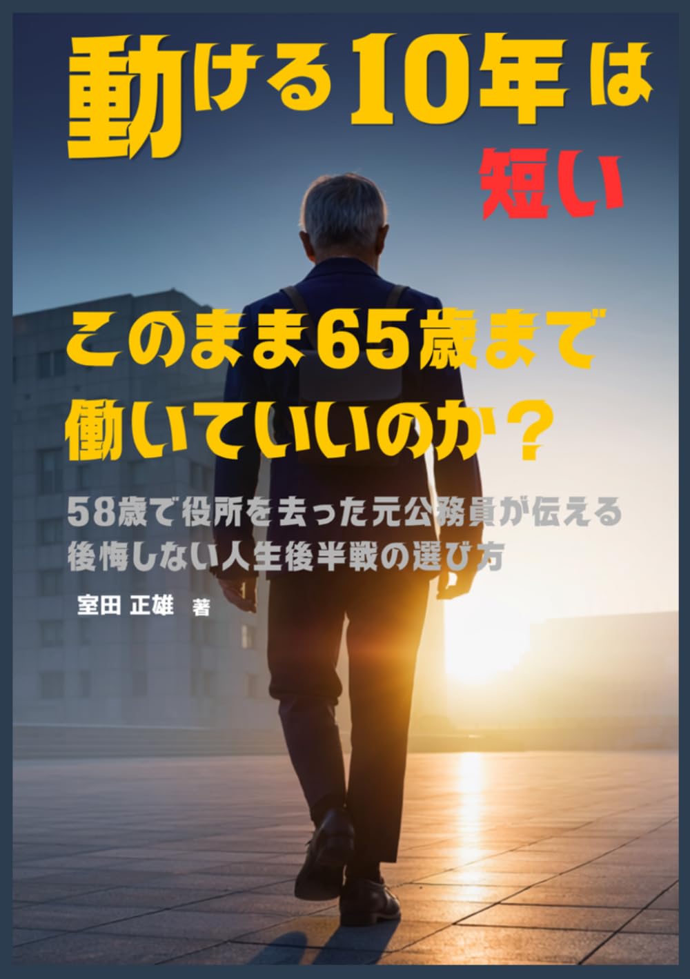 動ける10年は短い: このまま65歳まで働いていいのか？ 58歳で役所を去った元公務員が伝える人生後半戦の選び方
