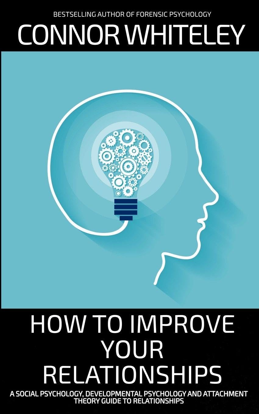 How To Improve Your Relationships: A Social Psychology, Developmental Psychology and Attachment Theory Guide To Relationships (Introductory)