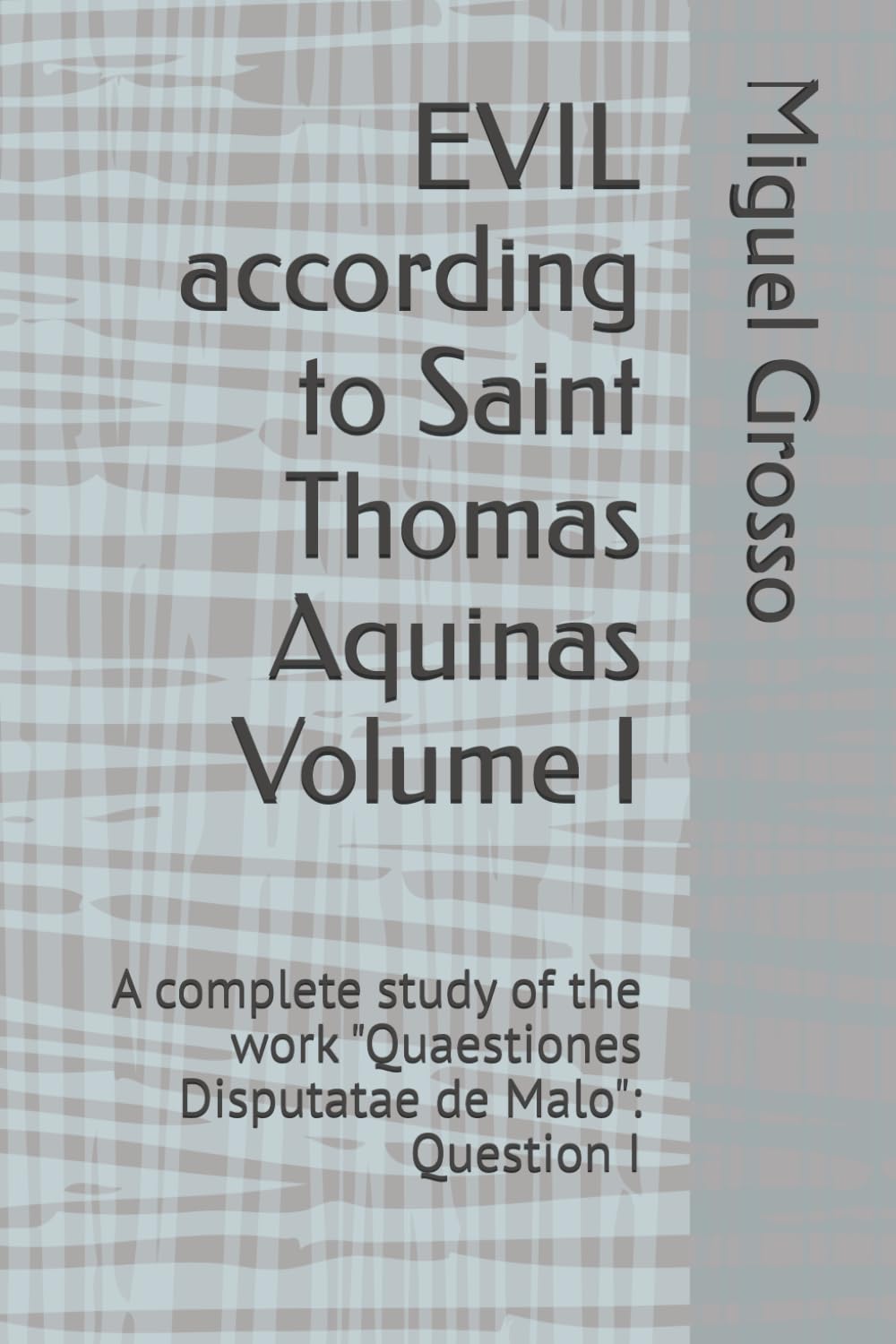 EVIL according to Saint Thomas Aquinas Volume I: A complete study of the work "Quaestiones Disputatae de Malo": Question I (Thomistic Wisdom: Reflections on Evil)