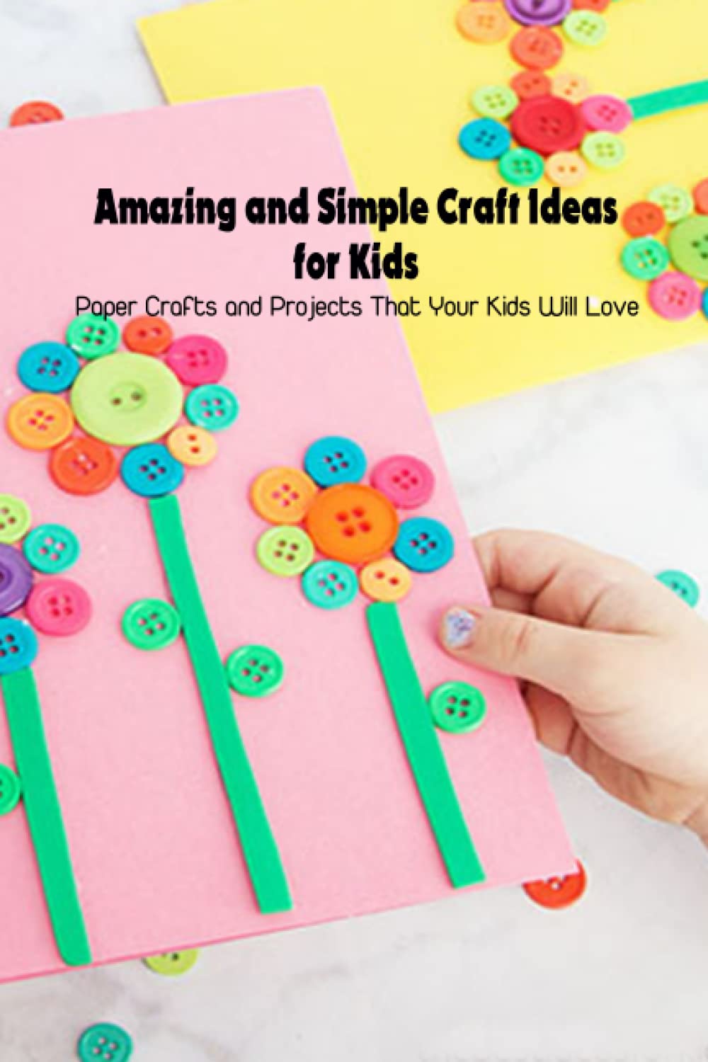 Amazing and Simple Craft Ideas for Kids: Paper Crafts and Projects That Your Kids Will Love