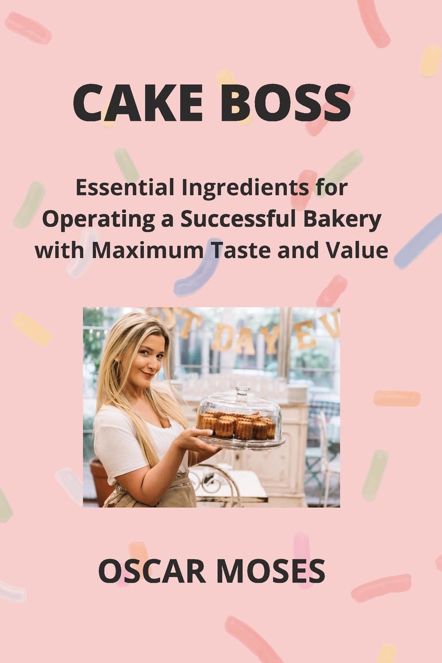 CAKE BOSS: Essential Ingredients for Operating a Successful Bakery with Maximum Taste and Value