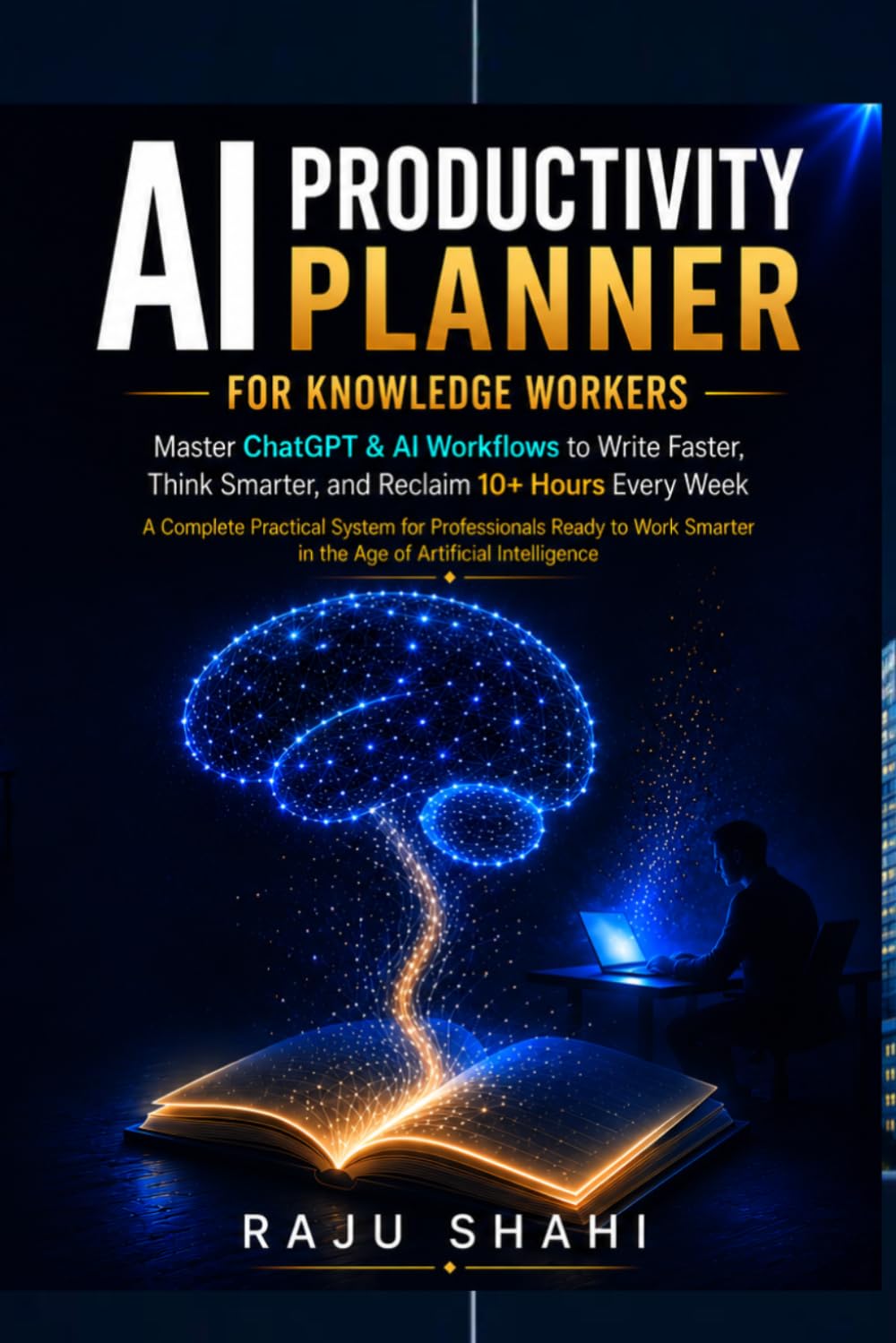 AI PRODUCTIVITY PLANNER FOR KNOWLEDGE WORKERS: Master ChatGPT & AI Workflows to Write Faster, Think Smarter, and Reclaim 10+ Hours Every Week