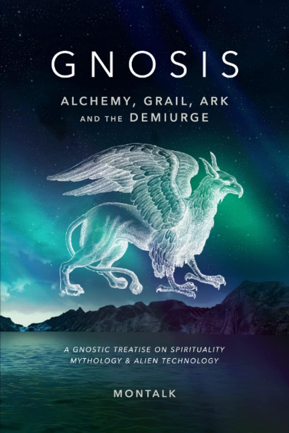 Gnosis (Alchemy, Grail, Ark, and the Demiurge): A Gnostic Treatise on Spirituality, Mythology, and Alien Technology