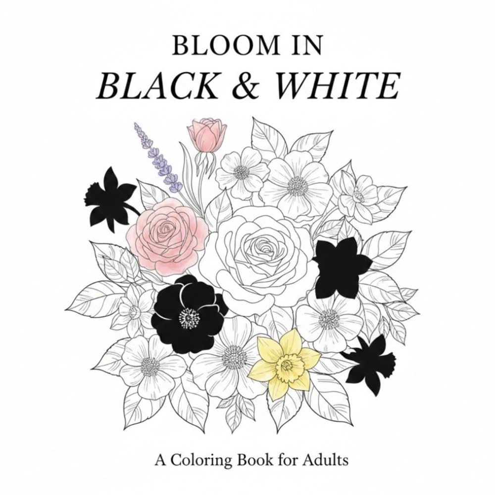 Bloom in Black and White: 100 Beautiful Black & White Floral Coloring Pages for Relaxation, Creativity, and Fun (Adults & Kids Ages 4+)
