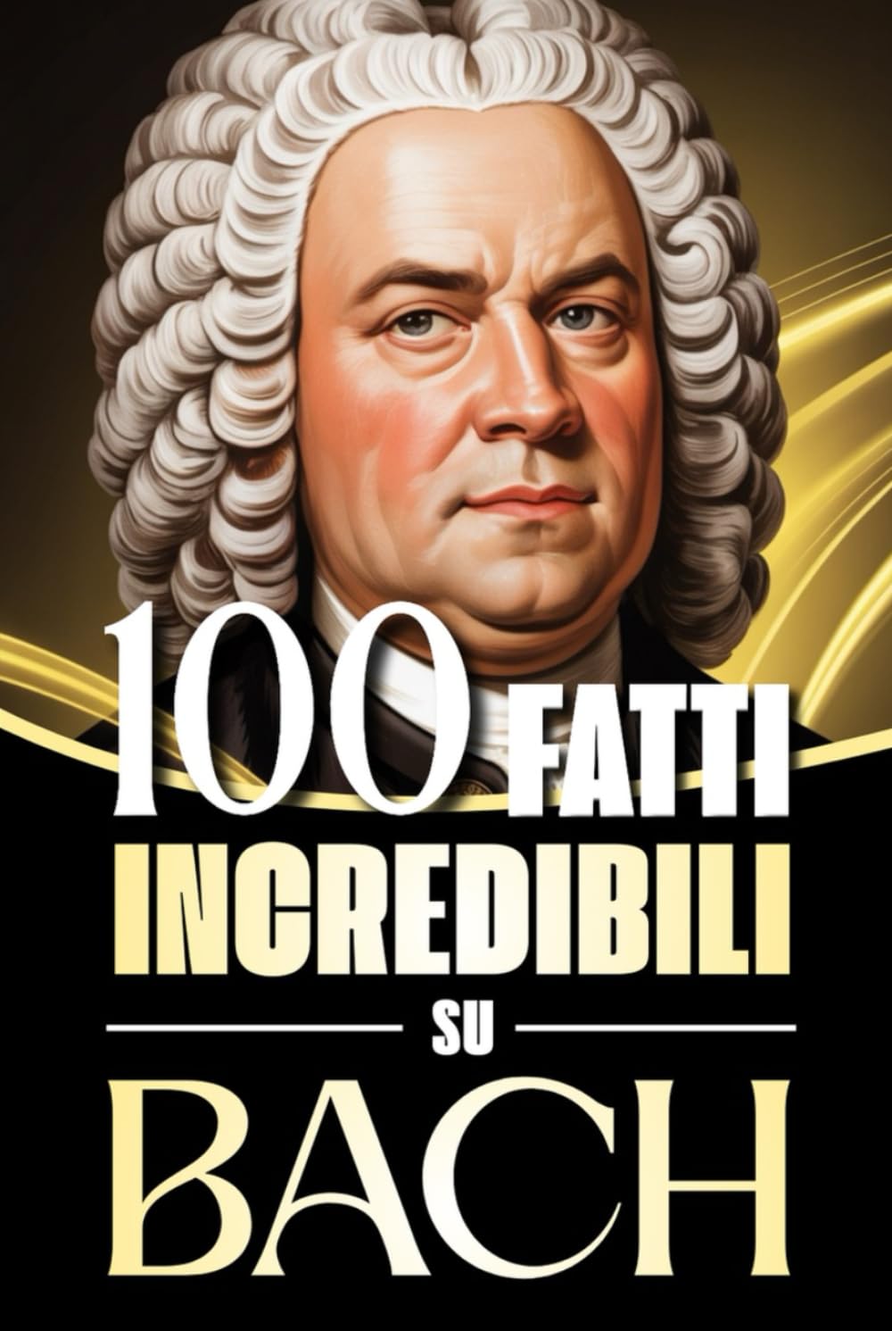 100 Fatti Incredibili su Bach: Storie, Aneddoti e Curiosità sul Maestro del Barocco e sul suo Impatto nella Musica Classica (100 Fatti Sorprendenti ... Bach e i Grandi Maestri della Storia)