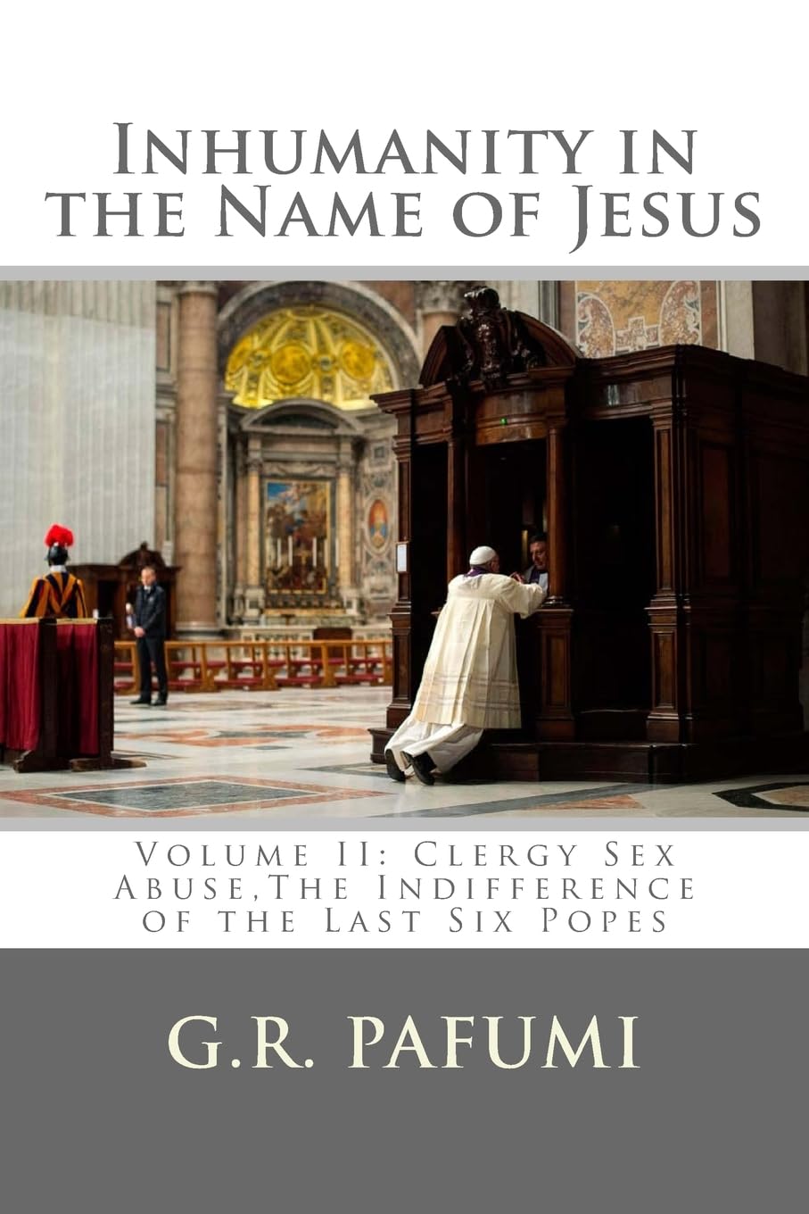Inhumanity in the Name of Jesus: Volume II: Clergy Sex Abuse, The Indifference of the Last Six Popes: Volume 2