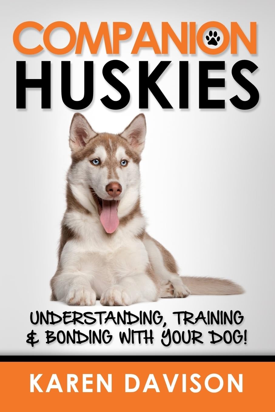 Companion Huskies: Understanding, Training and Bonding with your Dog!: Volume 3 (Positive Dog Training)