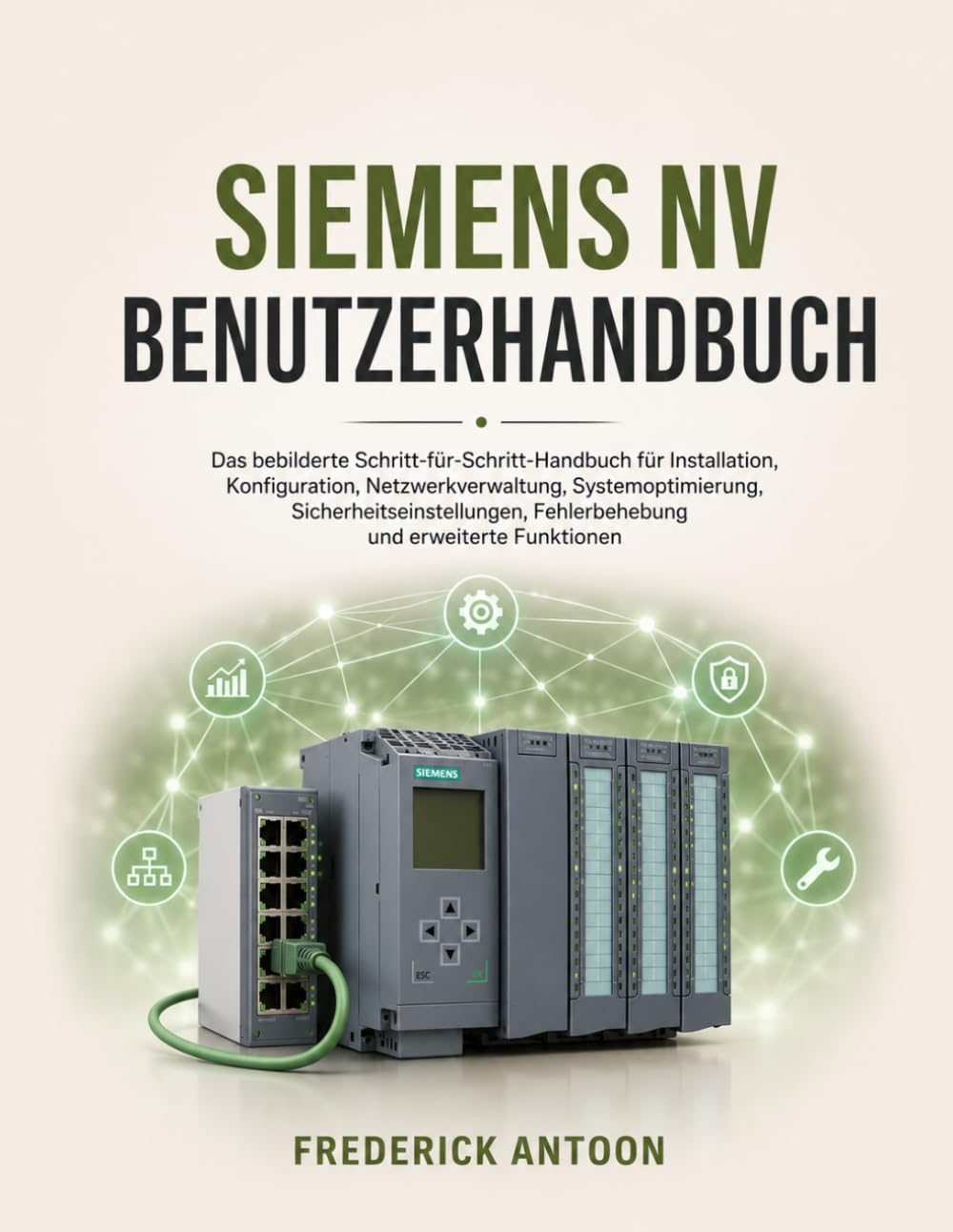 SIEMENS NV BENUTZERHANDBUCH: Das bebilderte Schritt-für-Schritt-Handbuch für Installation, Konfiguration, Netzwerkverwaltung, Systemoptimierung, ... Fehlerbehebung und erweiterte Funktionen