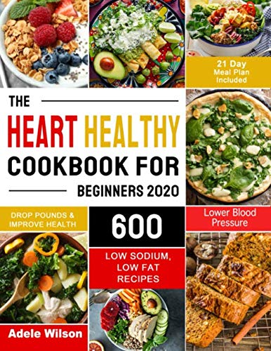 The Heart Healthy Cookbook for Beginners 2020: 600 Low Sodium, Low Fat Recipes to Drop Pounds, Improve Health and Lower Blood Pressure (21 Day Meal Plan Included)