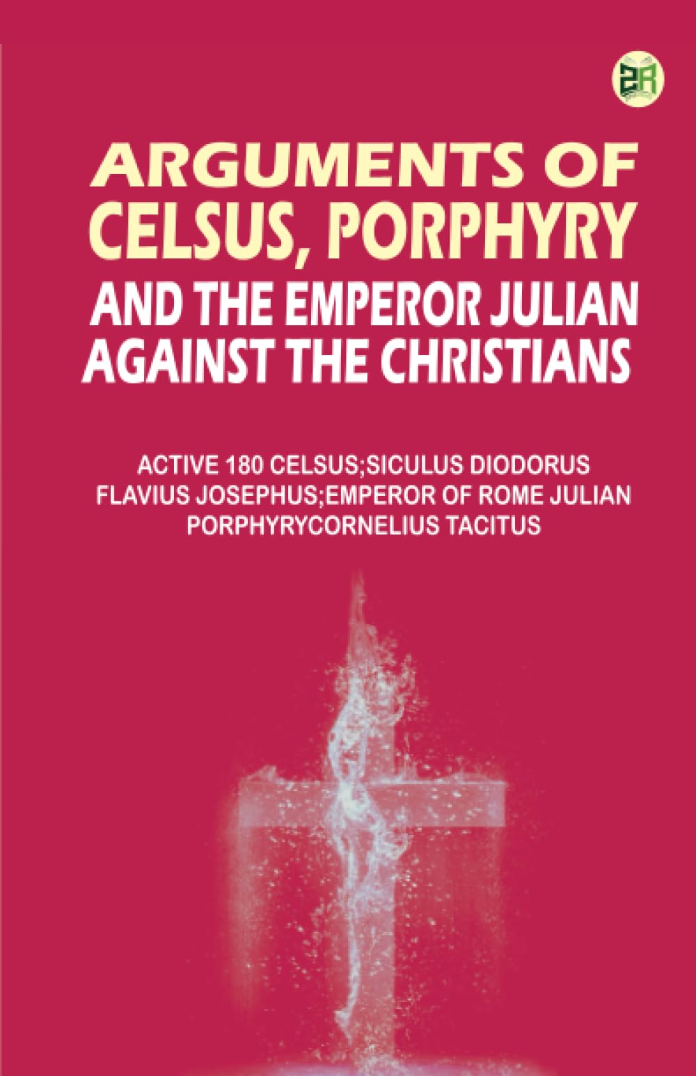 Arguments of Celsus Porphyry and the Emperor Julian Against the Christians
