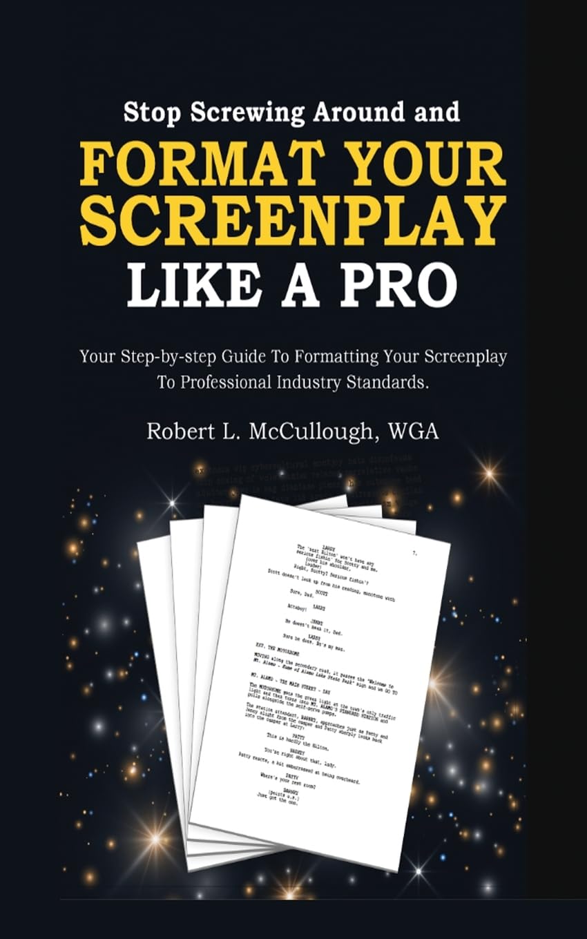Stop Screwing Around and Format Your Screenplay Like a Pro: Your Step-by-Step Guide to Formatting Your Screenplay to Professional Industry Standards