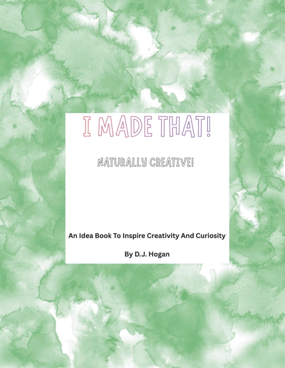 I Made That! Naturally Creative: An Idea Book To Inspire Creativity And Curiosity