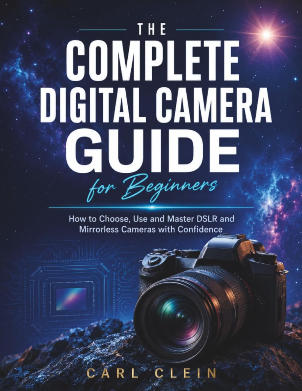 THE COMPLETE DIGITAL CAMERA GUIDE FOR BEGINNERS: How to choose,use and master DSLR and mirrorless camera with confidence