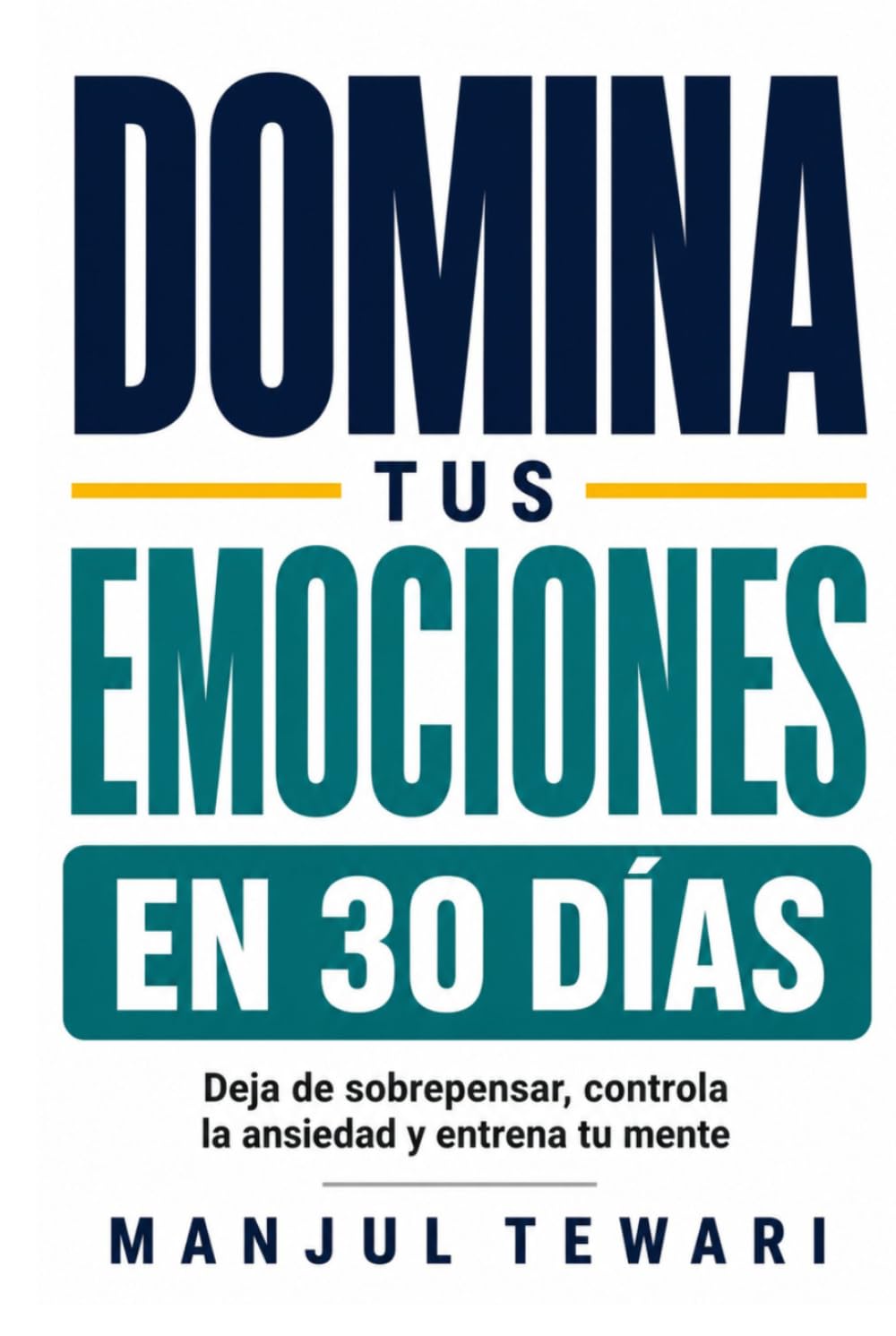 Domina Tus Emociones en 30 Días: Deja de sobrepensar, controla la ansiedad y el estrés, elimina la negatividad y entrena tu mente con ejercicios prácticos diarios (Serie Maestría Mental)