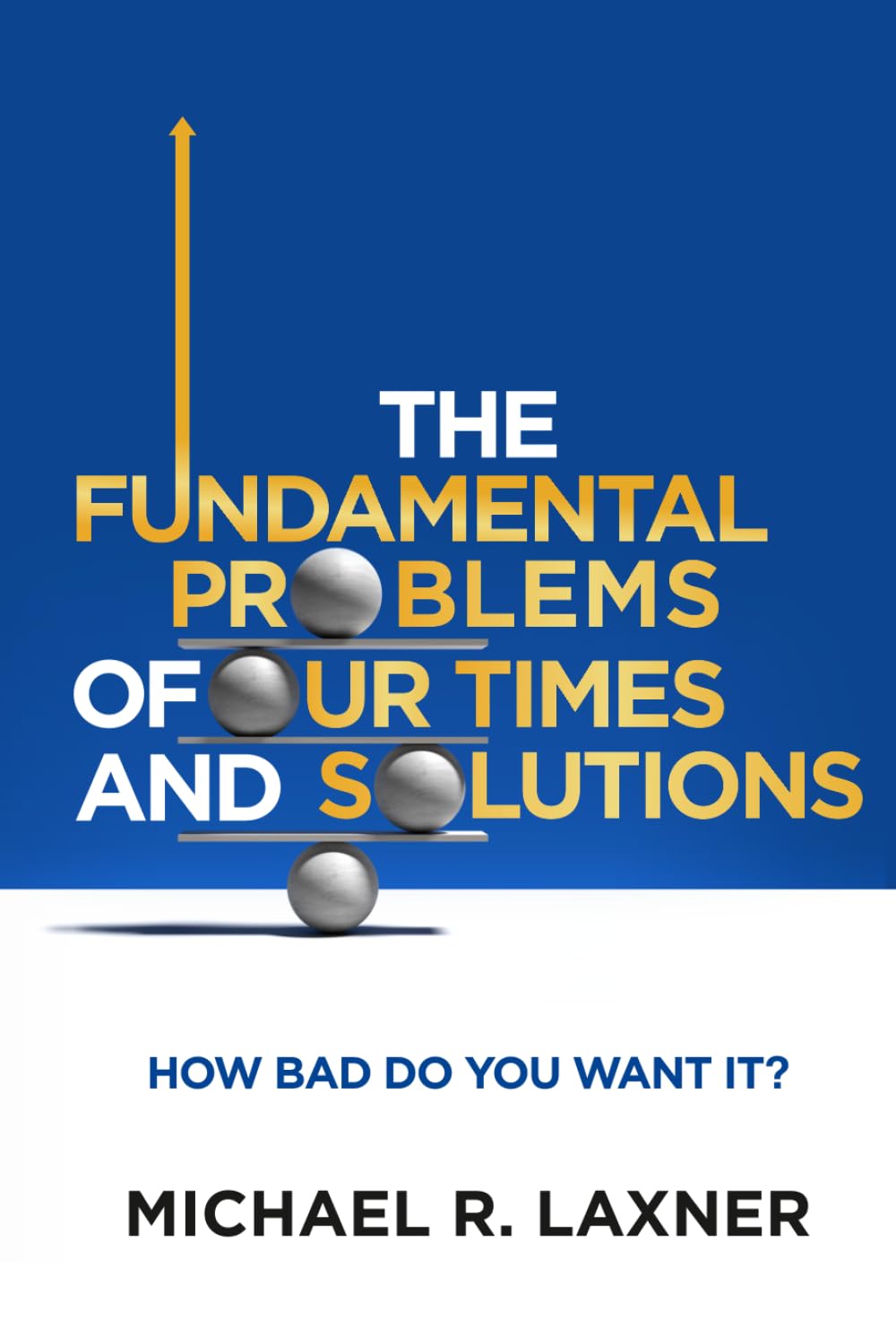 The Fundamental Problems of Our Times and Their Solutions: How Bad do You Want It?      Hardcover – March 17, 2026