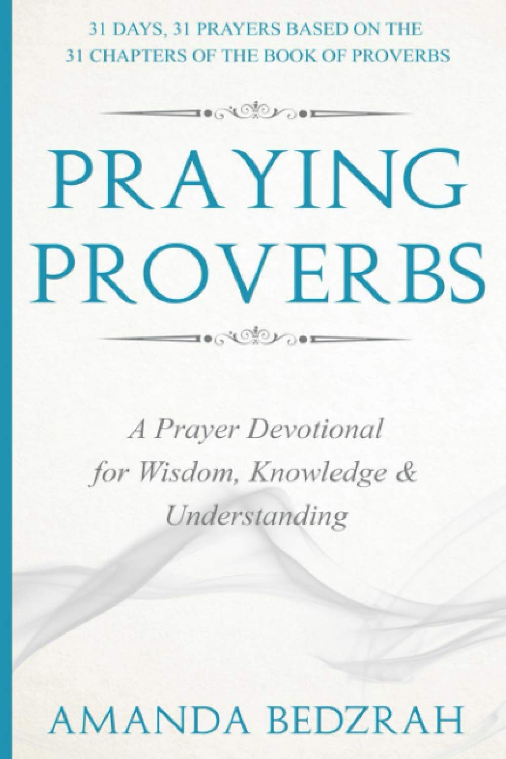 Praying Proverbs: A Prayer Devotional for Wisdom, Knowledge and Understanding