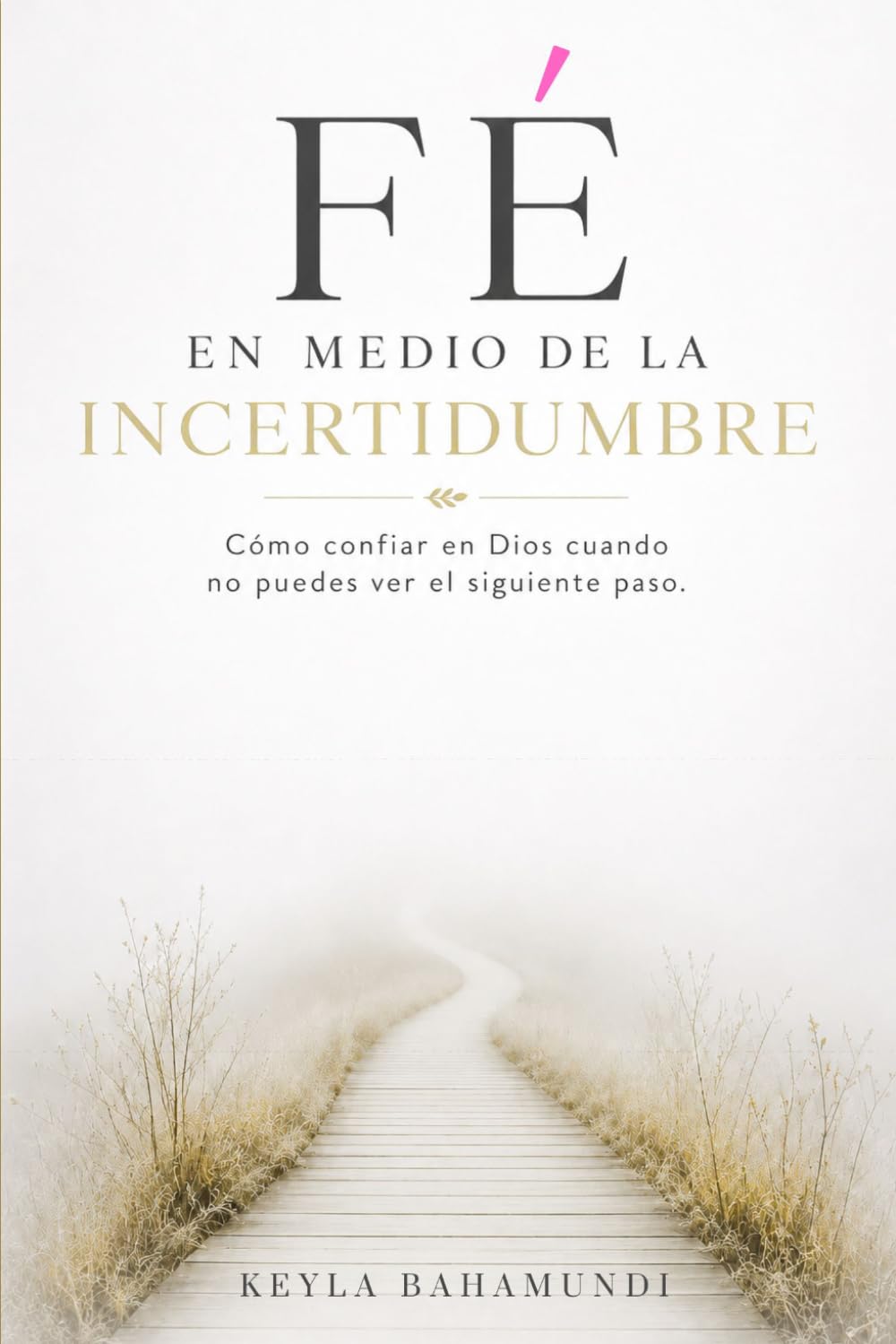 Fé en medio de la Incertidumbre / Faith in the Midst of Uncertainty: Cómo confiar en Dios cuando no puedes ver el siguiente paso — 30 devocionales bilingües (español/inglés)