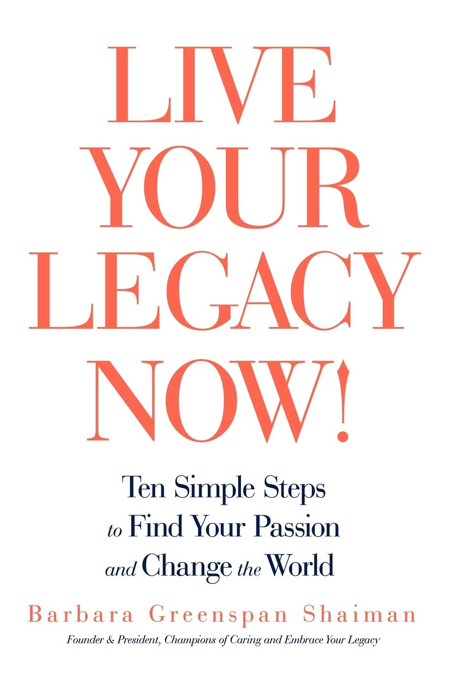 Live Your Legacy Now!: Ten Simple Steps to Find Your Passion and Change the World