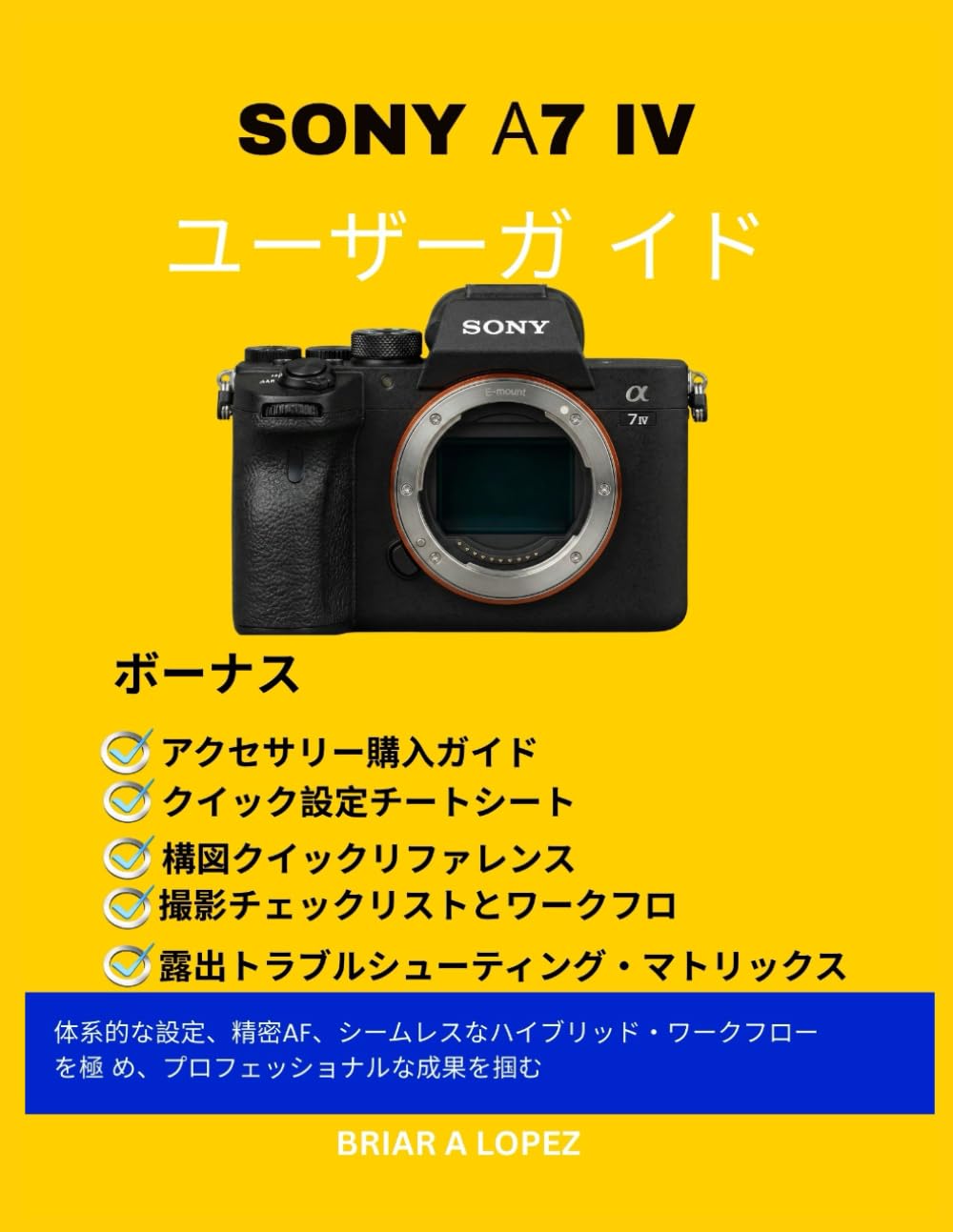 SONY α7 IV ユーザーガイド: 体系的な設定、精密AF、シームレスなハイブリッド・ワークフローを極 め、プロフェッショナルな成果を掴む