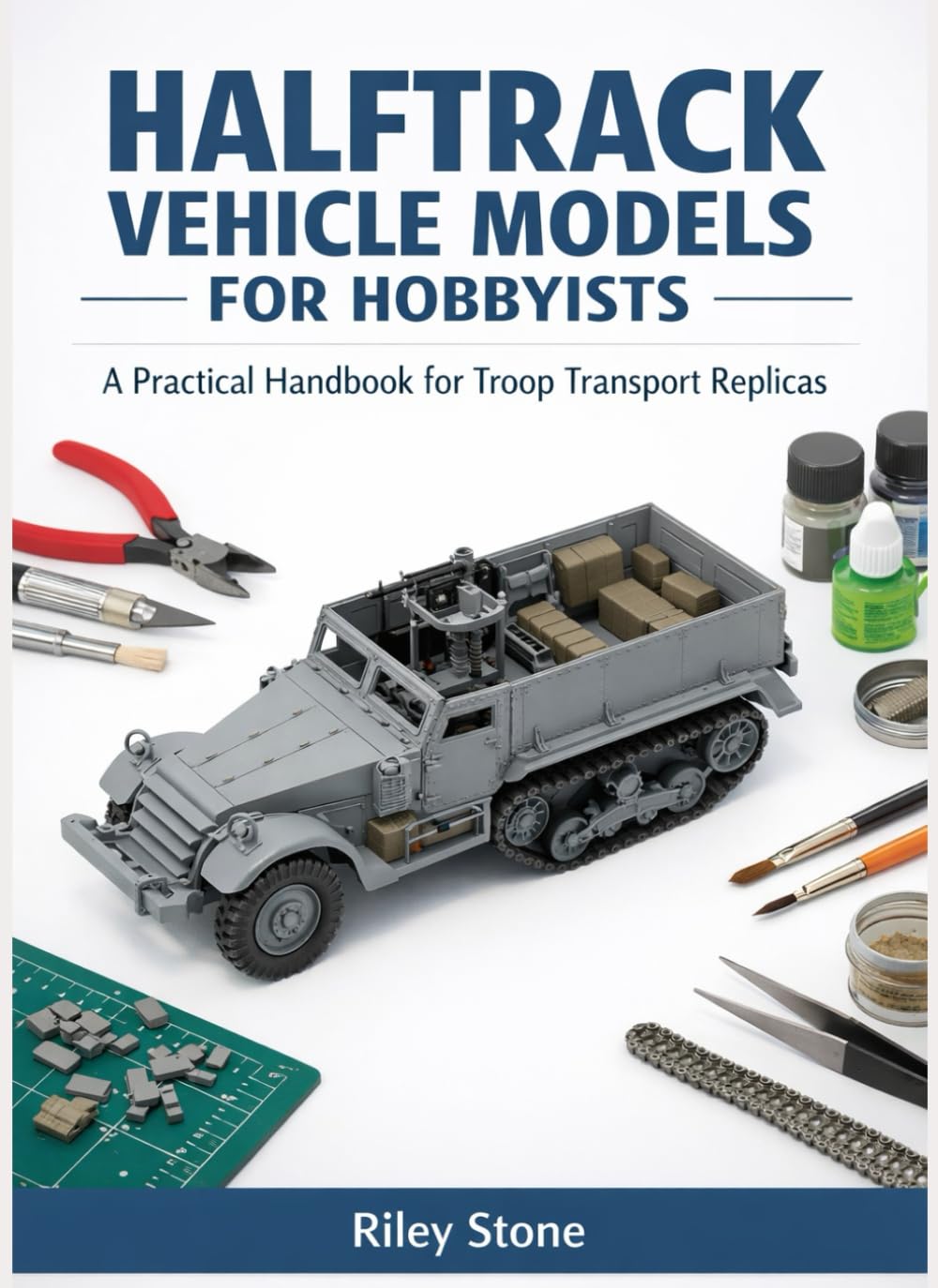 HALFTRACK VEHICLE MODELS FOR HOBBYISTS: A Practical Handbook for Troop Transport Replicas