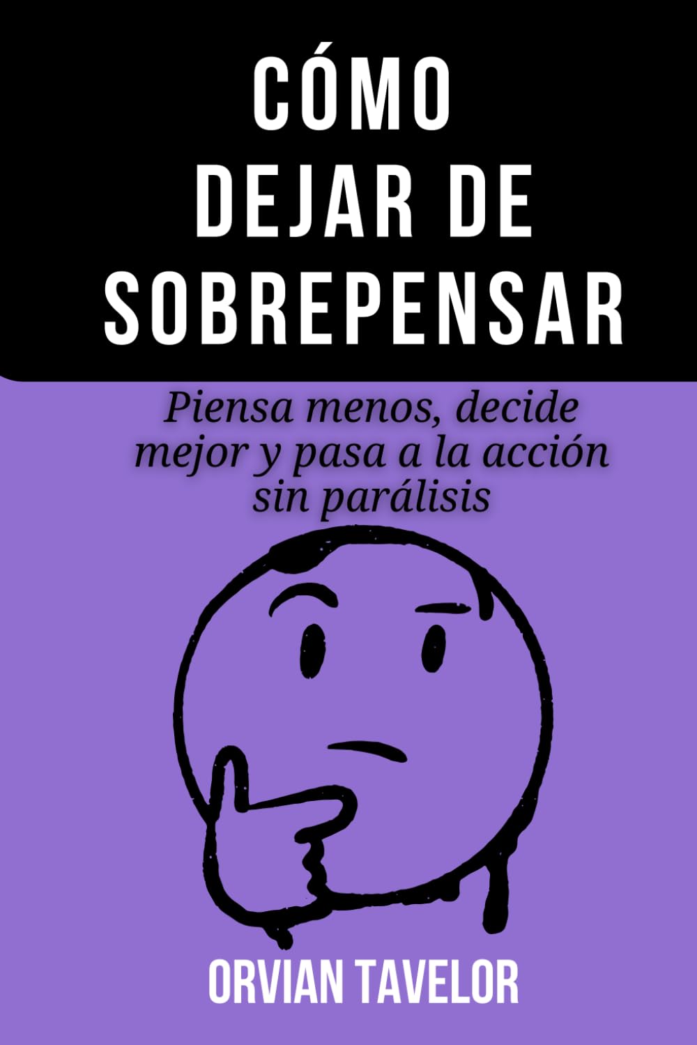 Cómo dejar de sobrepensar: Piensa menos, decide mejor y pasa a la acción sin parálisis