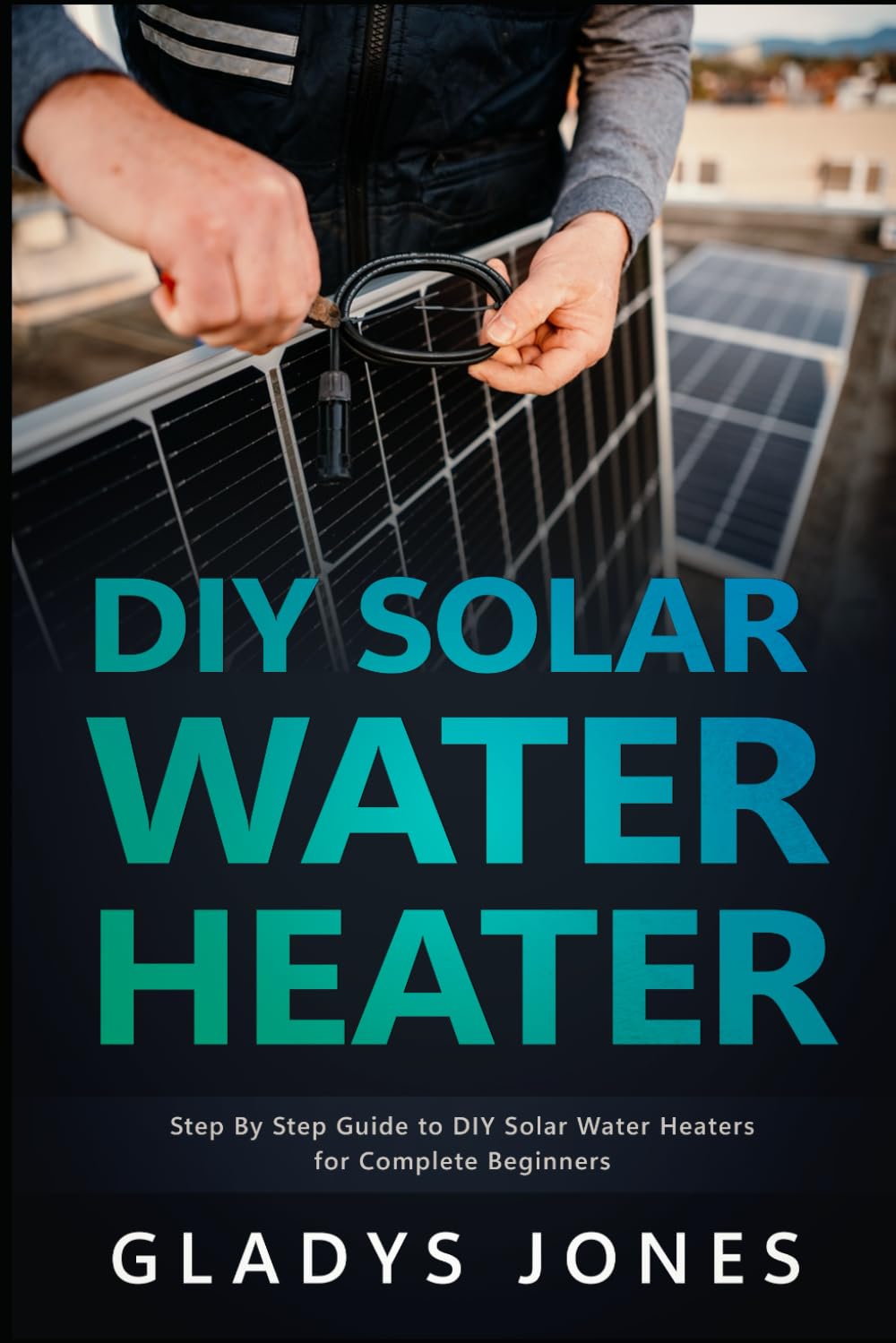 DIY Solar Water Heater: Step By Step Guide to DIY Solar Water Heaters for Complete Beginners
