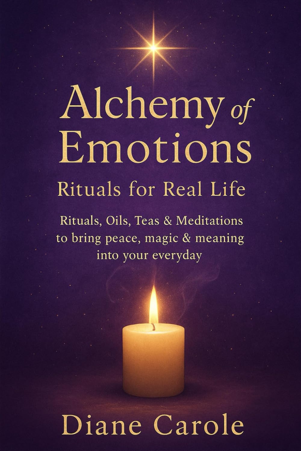 Alchemy of Emotions - Rituals for Real Life: Rituals, Oils, Teas & Meditations to bring peace, magic & meaning into your everyday