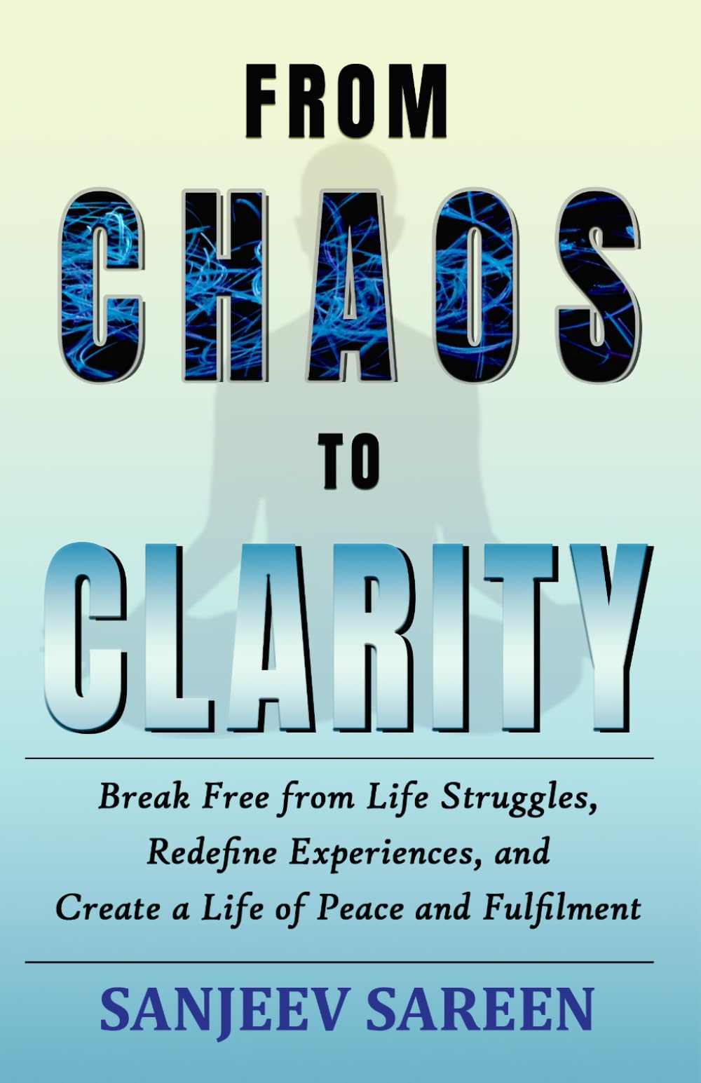 From Chaos to Clarity: Break Free from Life Struggles, Redefine Experiences, and Create a Life of Peace and Fulfilment (Spiritual Uplifting Books)