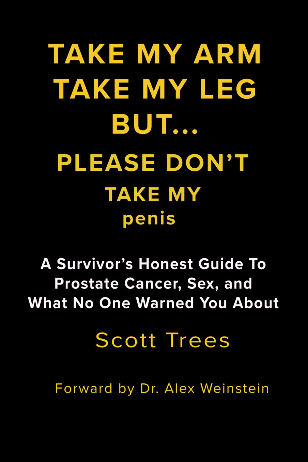 Take My Arm. Take My Leg. Please Don't Take My Penis: A Prostate Cancer Survivor's of Fear, Recovery, and Bonus tiime