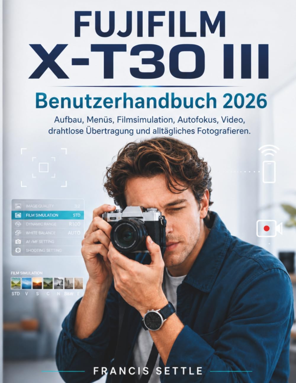 FUJIFILM X-T30 III Benutzerhandbuch 2026: Aufbau, Menüs, Filmsimulation, Autofokus, Video, drahtlose Übertragung und alltägliches Fotografieren