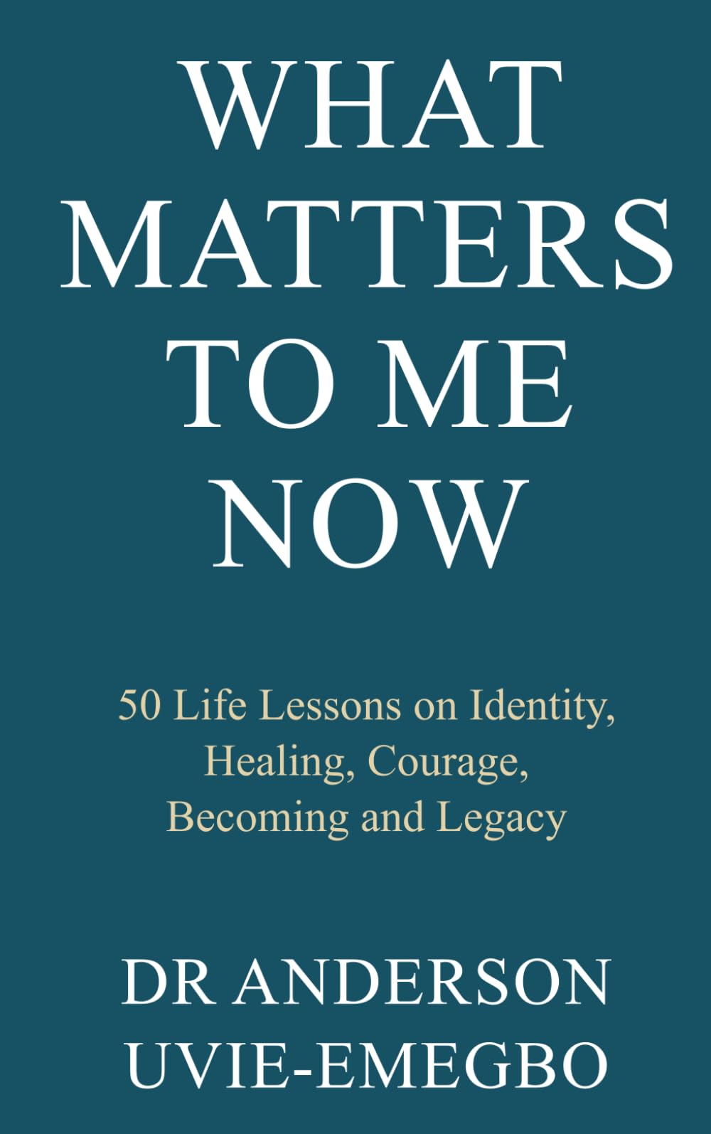 What Matters to Me Now: 50 Life Lessons on Identity, Healing, Courage, Becoming and Legacy