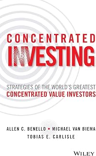 Concentrated Investing: Strategies of the World's Greatest Concentrated Value Investors