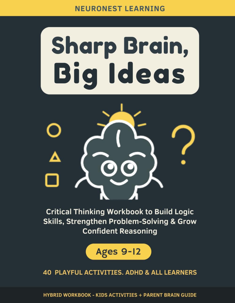 Sharp Brain, Big Ideas - Logic and Critical Thinking Workbook for Kids Ages 9–12: 40 Activities to Sharpen Reasoning, Master Problem-Solving, and Build Smart Decision Skills (ADHD & All Learners)