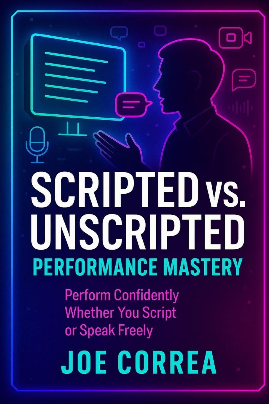 Scripted vs. Unscripted Performance Mastery: Perform Confidently Whether You Script or Speak Freely: 9 (On-Camera Confidence & Performance Mastery)