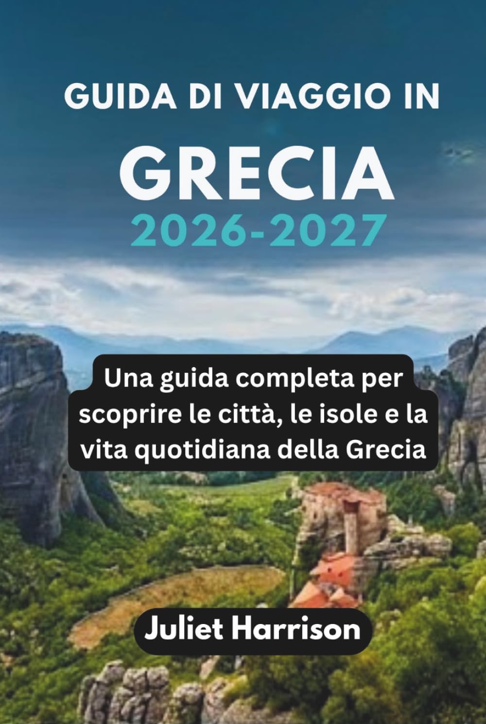 GUIDA DI VIAGGIO IN GRECIA 2026-2027: Una guida completa per scoprire le città, le isole e la vita quotidiana della Grecia