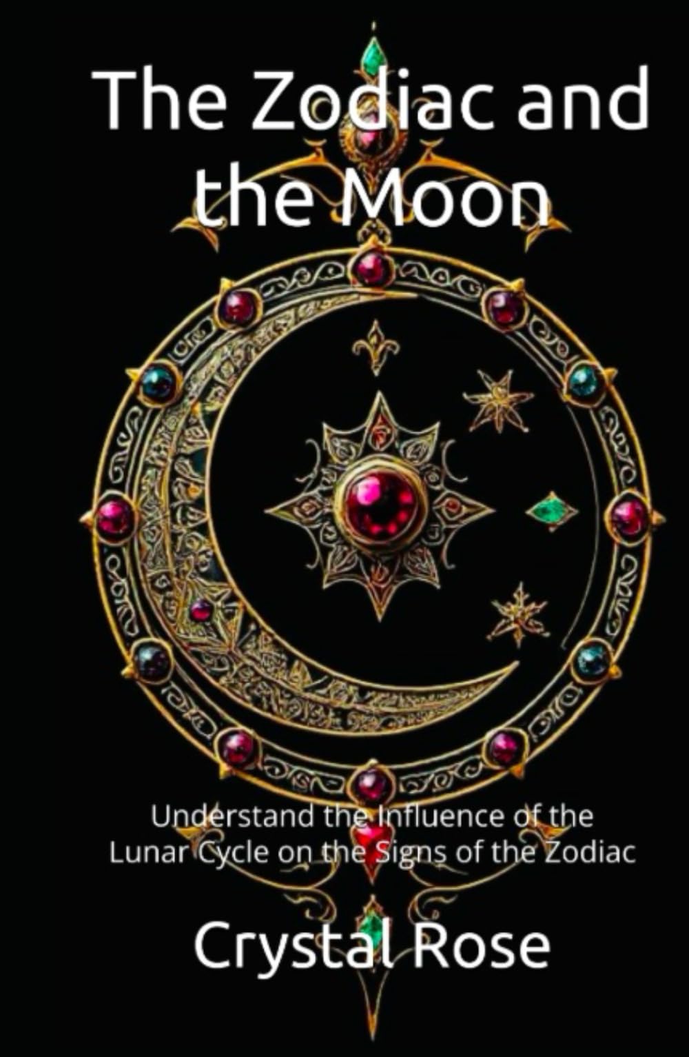 The Zodiac and the Moon: Understand the Influence of the Lunar Cycle on the Signs of the Zodiac (Crystal Rose Spiritual)
