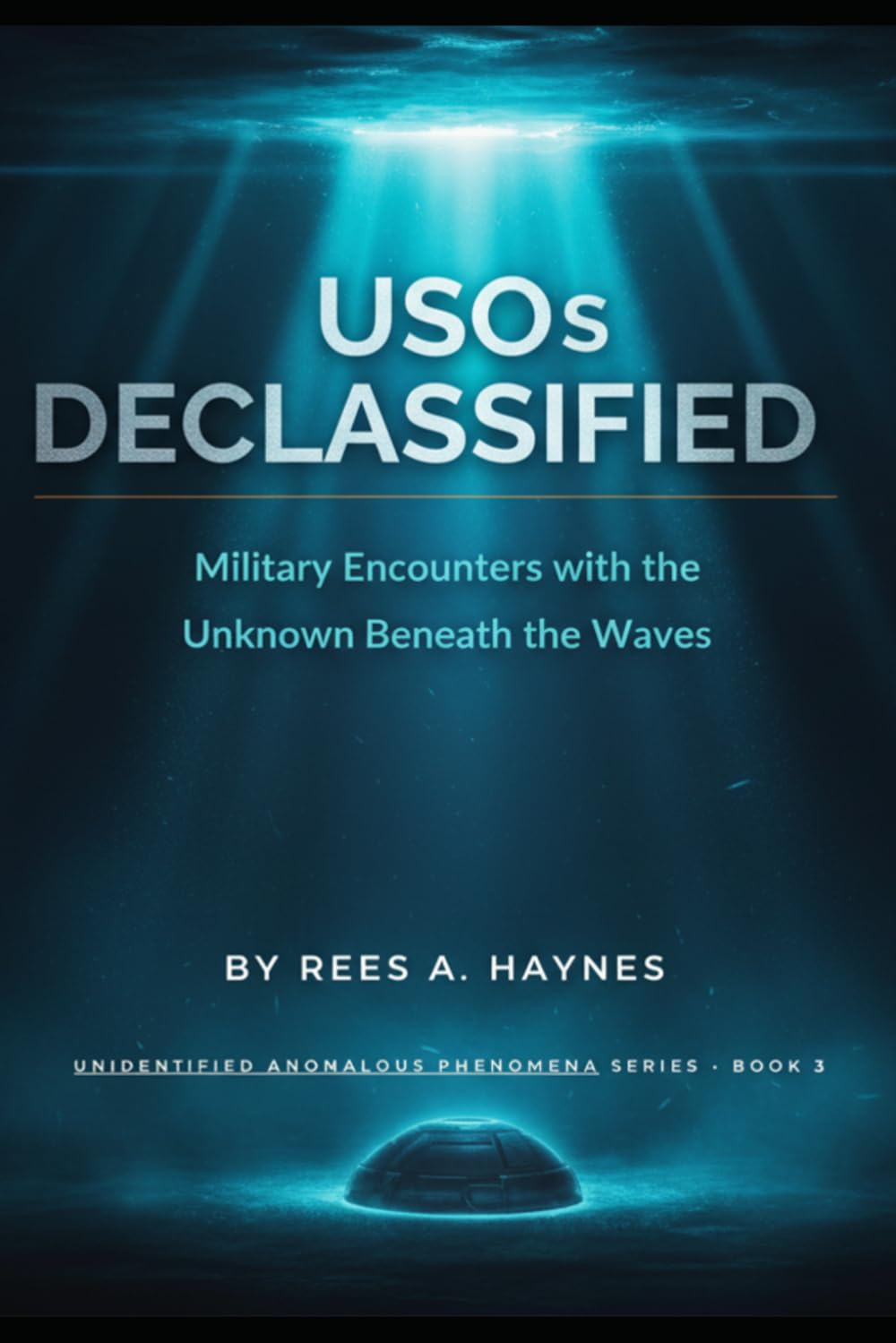 USO's Declassified: Military Encounters with the Unknown Beneath the Waves (Unidentified Anomalous Phenomena Series)