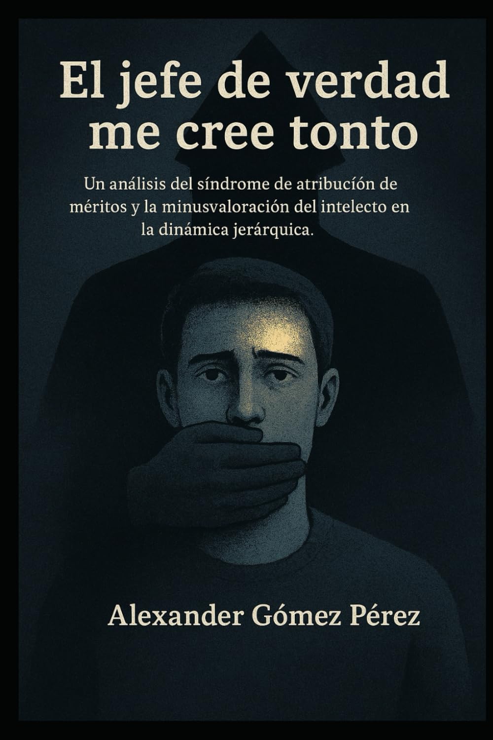 El jefe de verdad me cree tonto: Un análisis del síndrome de atribución de méritos y la minusvaloración del intelecto en la dinámica jerárquica. (Gestión del talento)