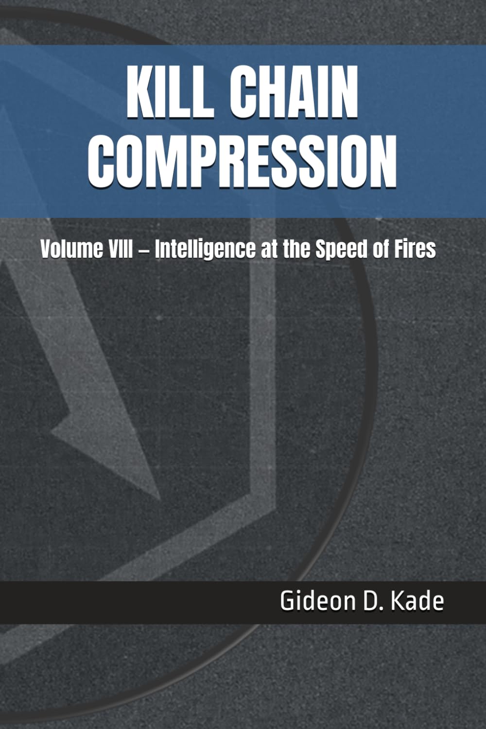 KILL CHAIN COMPRESSION: Volume VIII — Intelligence at the Speed of Fires (Intelligence in Contact: Modern Intelligence Tradecraft)