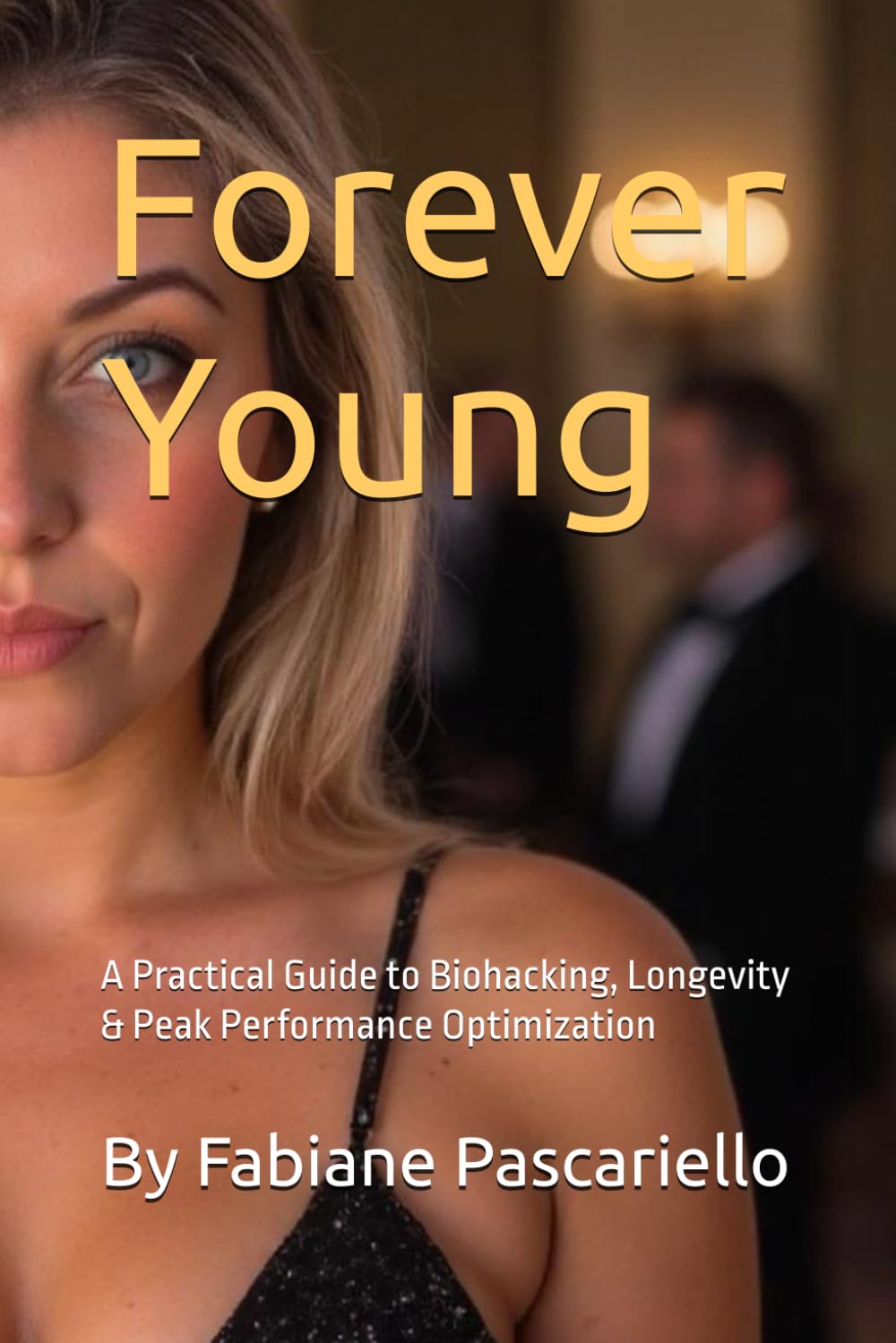 Forever Young: A Practical Guide to Biohacking, Longevity & Peak Performance Optimization