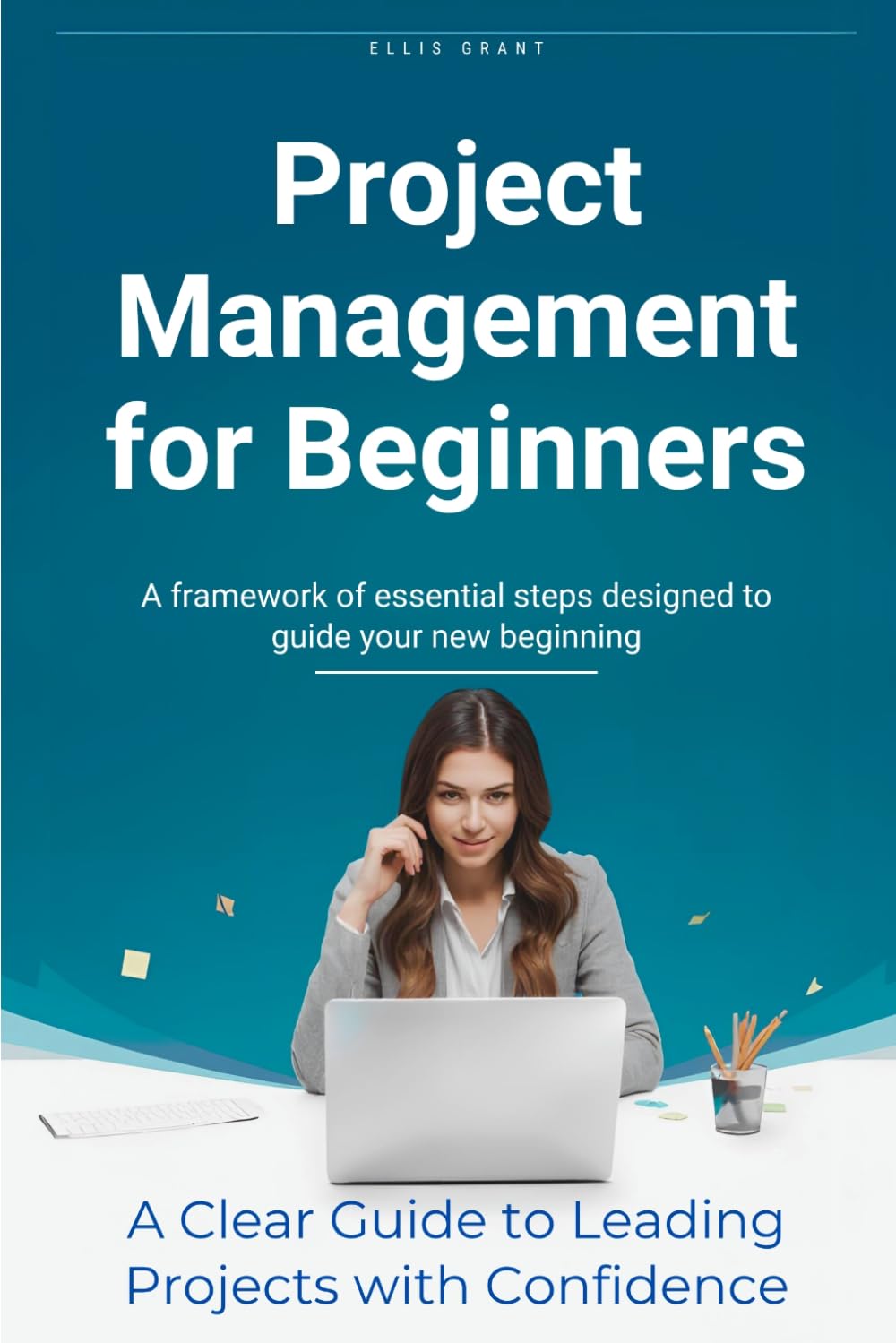 Project Management for Beginners: From Idea to Done: A Beginner's Complete Guide to Project Management Everything You Need to Know to Lead Projects with Confidence