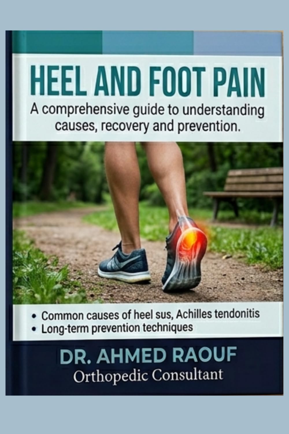 Heel and Foot Pain: Understanding the Causes, Treatment Options, Recovery Strategies, Exercises, Recovery Programs, and Long-Term Prevention for ... Health (Joint & Pain Relief Complete Guide)