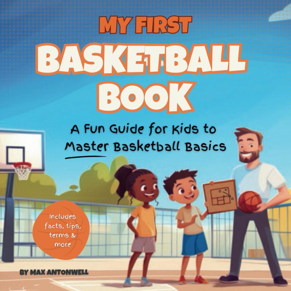 My First Basketball Book: A Fun Guide for Kids to Master Basketball Basics: The Ultimate Beginner Basketball Guide for Kids to Learn Skills, Rules, Terms, Teamwork, and More