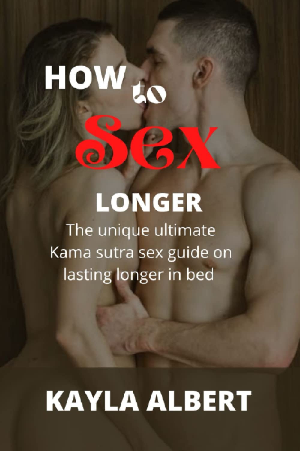 HOW to Sex LONGER: The unique ultimate Kama sutra sex guide on lasting longer in bed