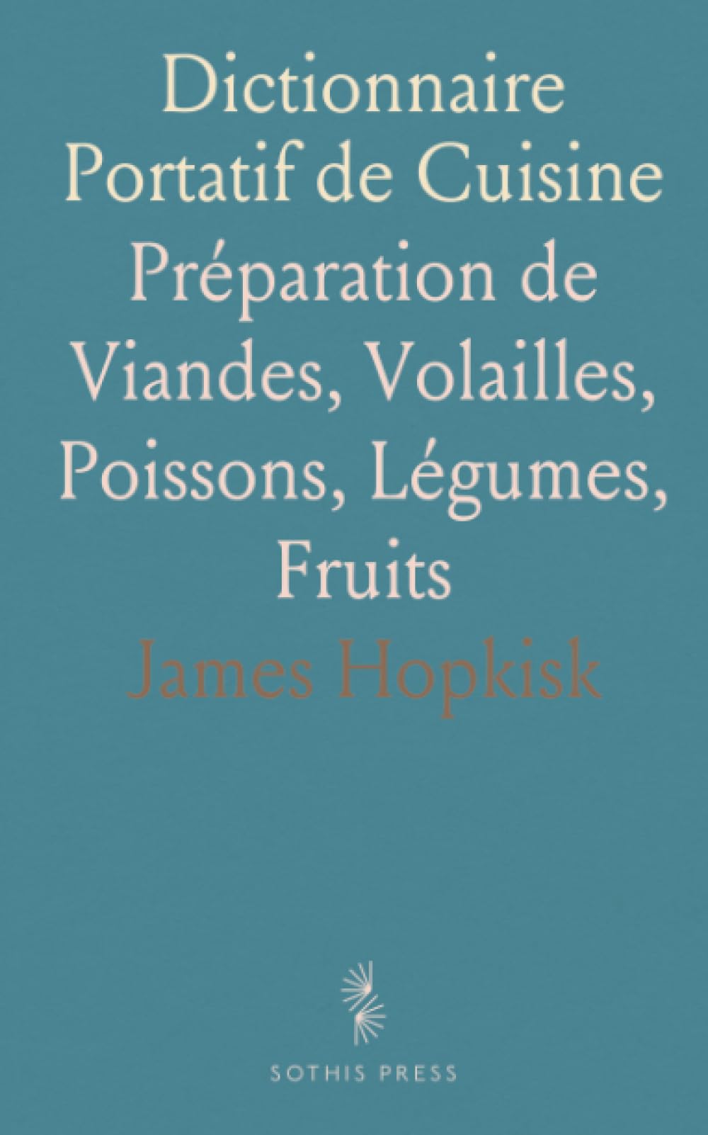 Dictionnaire Portatif de Cuisine: Préparation de Viandes, Volailles, Poissons, Légumes, Fruits