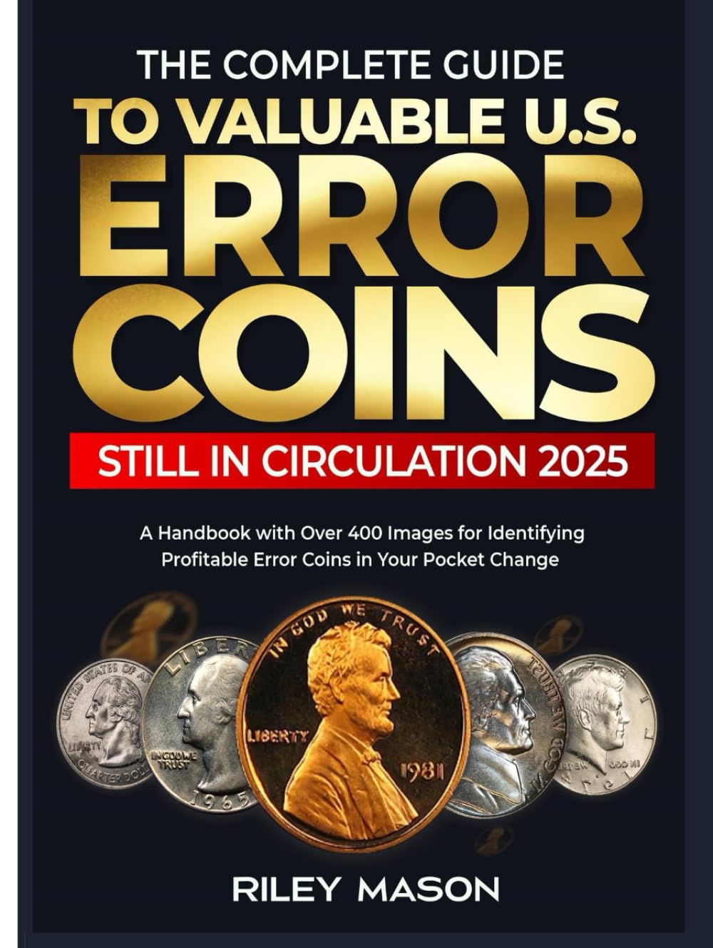 THE COMPLETE GUIDE TO VALUABLE U.S ERROR COINS STILL IN CIRCULATION 2025: A Handbook with over 400 images for Identifying Profitable Error coins in Your Pocket Change.