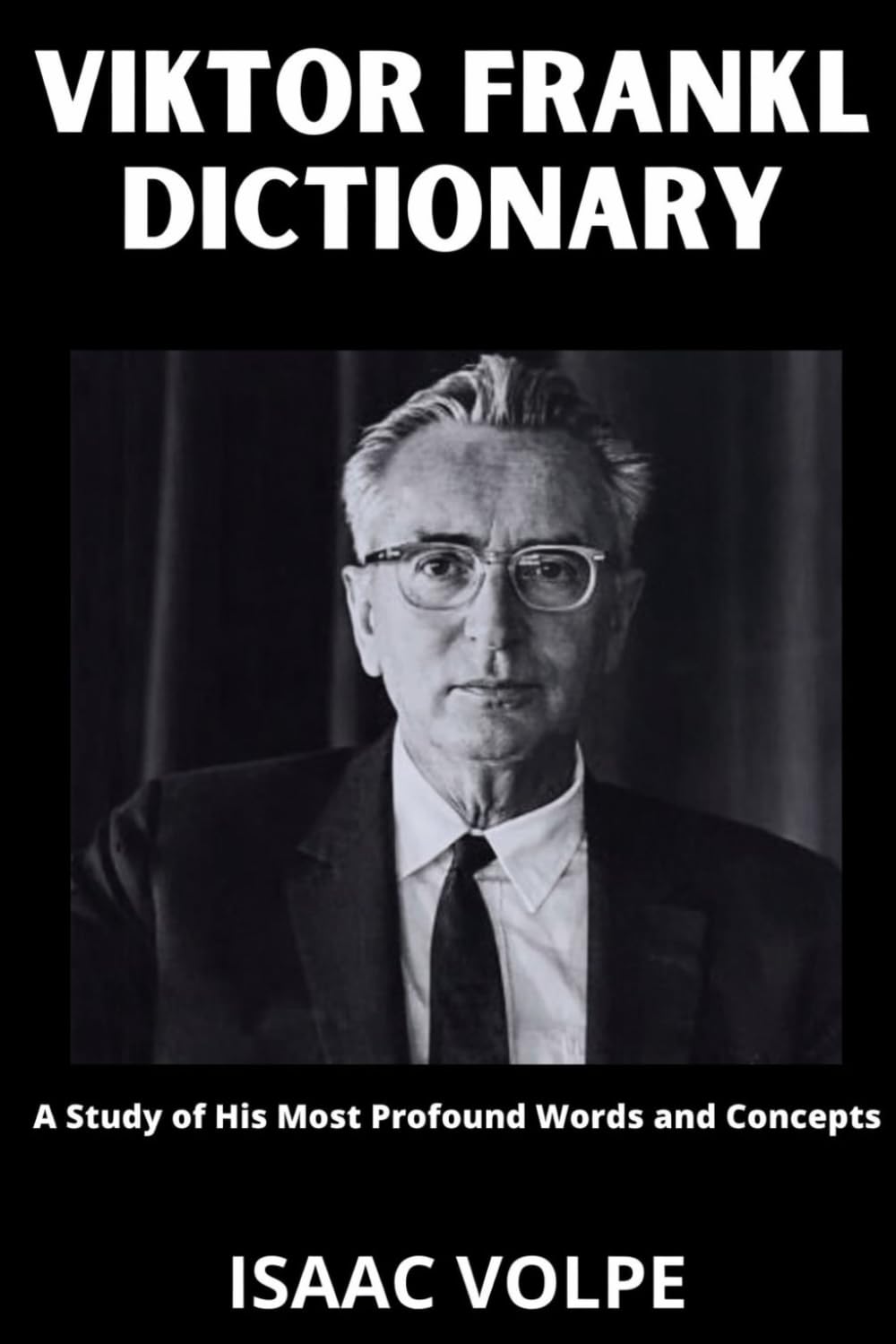 VIKTOR FRANKL DICTIONARY. A Study of His Most Profound Words and Concepts: A structured guide to Viktor Frankl’s logotherapy, existential psychology, ... OF PHILOSOPHY AND GREAT THINKERS)