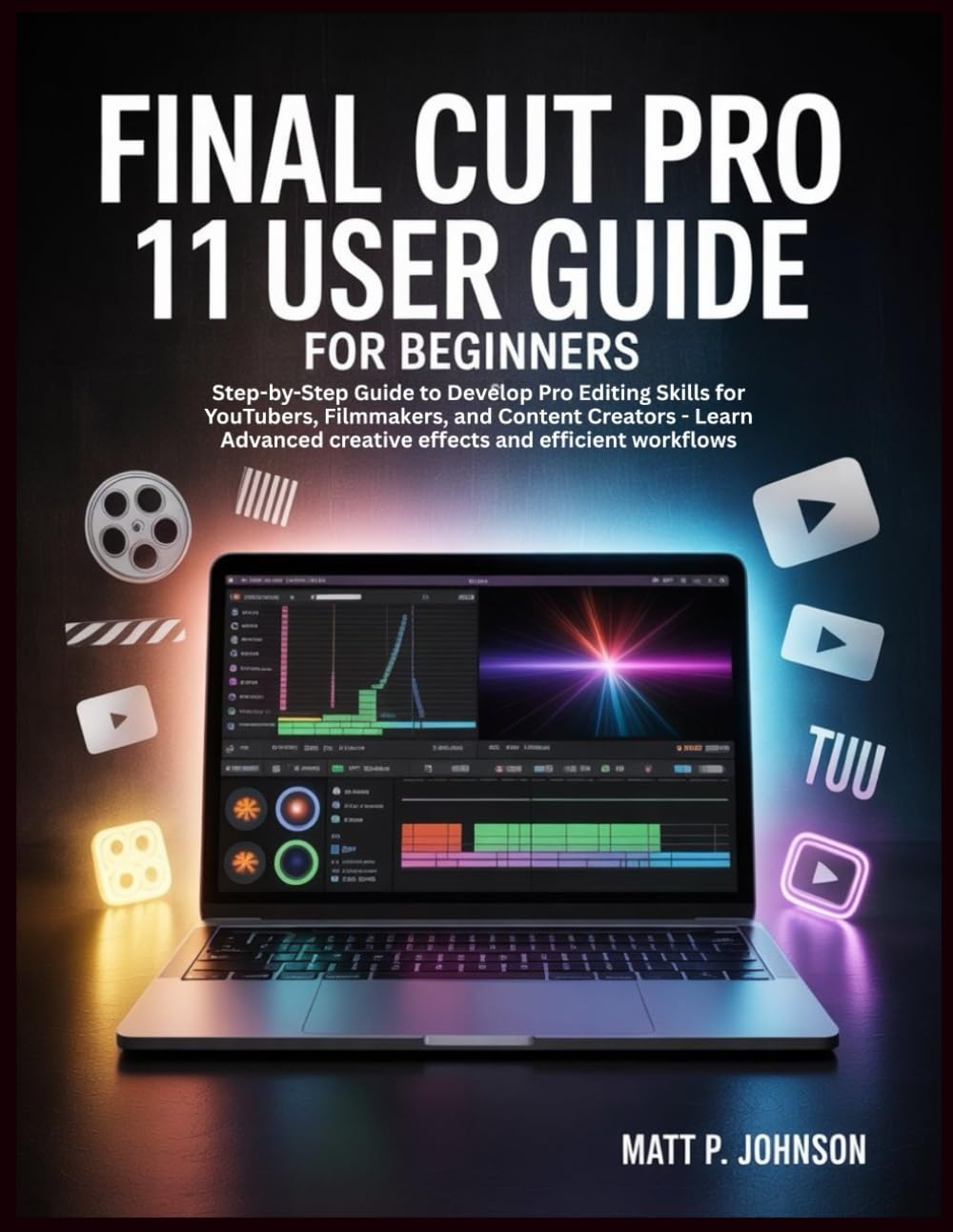 FINAL CUT PRO 11 USER GUIDE FOR BEGINNERS: Step-by-Step Guide to Develop Pro Editing Skills for YouTubers, Filmmakers, and Content Creators - Learn Advanced creative effects and efficient workflows