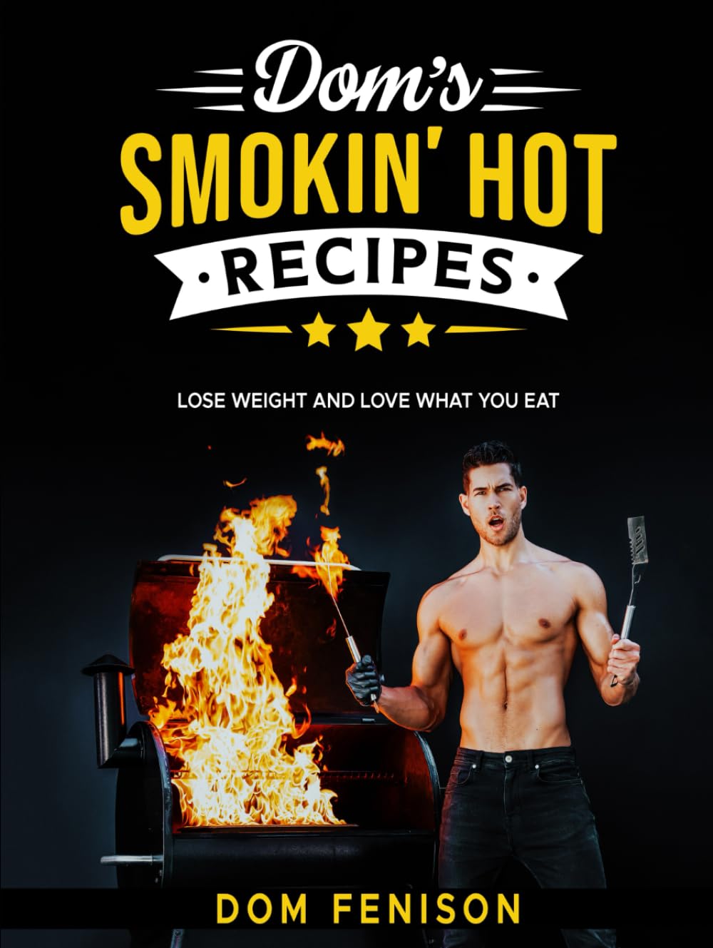 Dom's Smokin' Hot Recipes: Lose Weight and Love What You Eat