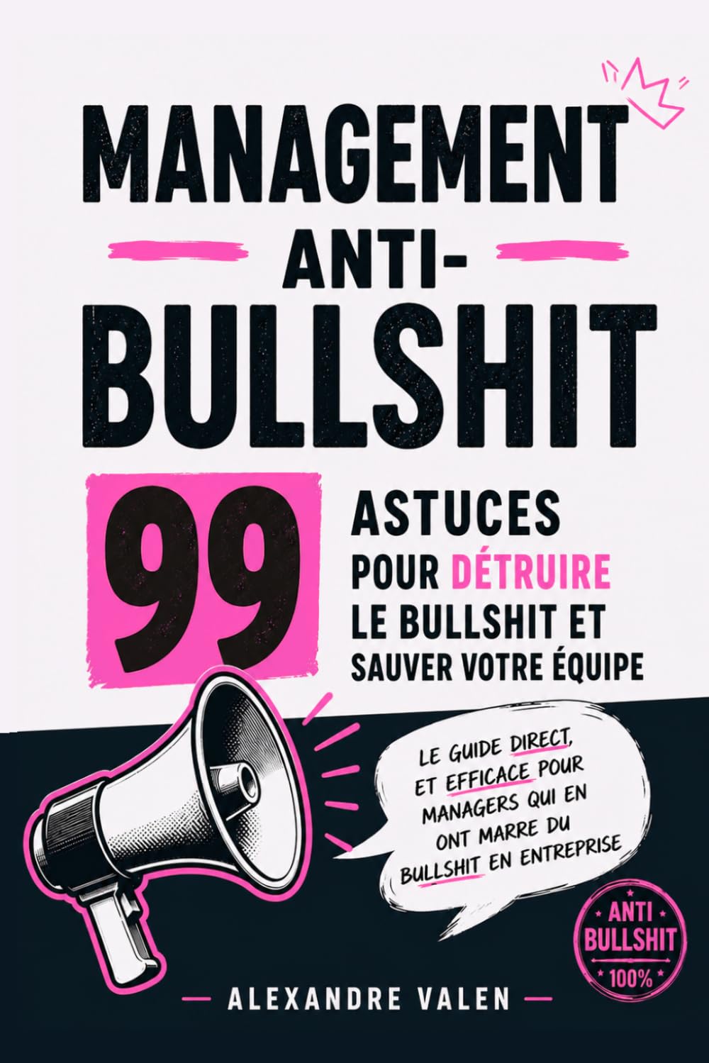 Management anti-bullshit : 99 astuces pour détruire le bullshit et sauver votre équipe: Le guide direct et efficace pour managers qui en ont marre du bullshit en entreprise